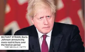  ?? TOBY MELVILLE / GETTY ?? MUTANT STRAIN: Boris Johnson announcing more restrictio­ns over the festive period