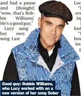  ?? ?? Good guy: Robbie Williams, who Lucy worked with on a new version of her song Sober