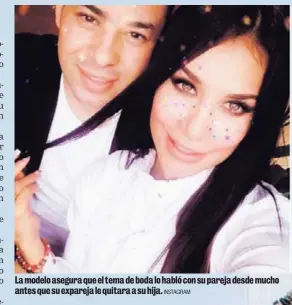  ?? INSTAGRAM ?? La modelo asegura que el tema de boda lo habló con su pareja desde mucho antes que su expareja le quitara a su hija.