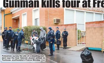  ?? AFP ?? Policemen survey the site of a shooting incident near the Ozar Hatorah Jewish school in Toulouse, southweste­rn France Monday.