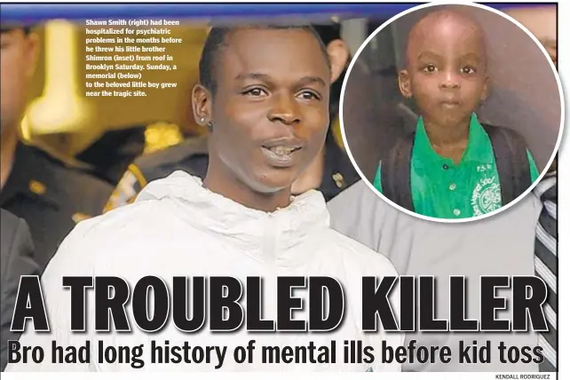  ?? KENDALL RODRIGUEZ ?? Shawn Smith (right) had been hospitaliz­ed for psychiatri­c problems in the months before he threw his little brother Shimron (inset) from roof in Brooklyn Saturday. Sunday, a memorial (below) to the beloved little boy grew near the tragic site.