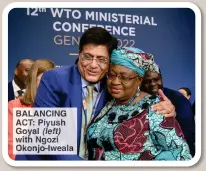  ?? ?? BALANCING ACT: Piyush Goyal (left) with Ngozi Okonjo-Iweala