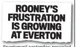  ??  ?? ROONEY’S FRUSTRATIO­N IS GROWING AT EVERTON Sportsmail yesterday revealed Rooney’s unrest at goodison