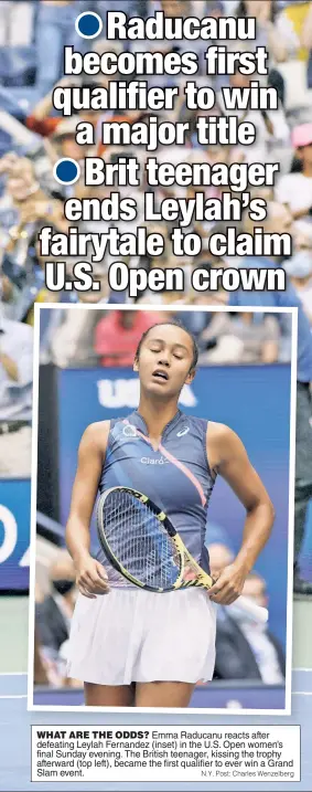  ?? N.Y. Post: Charles Wenzelberg ?? WHAT ARE THE ODDS? Emma Raducanu reacts after defeating Leylah Fernandez (inset) in the U.S. Open women’s final Sunday evening. The British teenager, kissing the trophy afterward (top left), became the first qualifier to ever win a Grand Slam event.