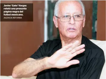  ?? /AGENCIA REFORMA ?? Javier ‘Gato’ Vargas relató una presunta página negra del futbol mexicano.