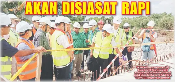  ??  ?? SIASAT: Kulasegara­n bersama Ling
(kanan) dan Dr Ting (empat kiri) meninjau tapak insiden Bean Girder di projek laluan Pan Borneo di Pakej Kerja
11 (WPC11) Seksyen Pujut, semalam.