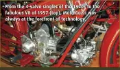  ??  ?? From the 4-valve singles of the 1920s to the fabulous V8 of 1957 (top), Moto Guzzi was always at the forefront of technology.