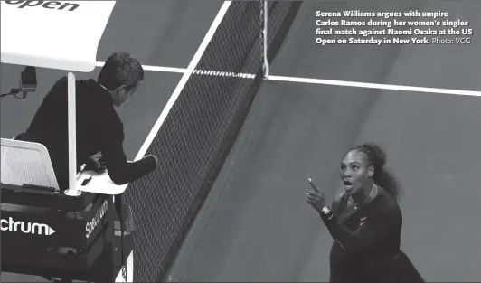  ?? Photo: VCG ?? Serena Williams argues with umpire Carlos Ramos during her women’s singles final match against Naomi Osaka at the US Open on Saturday in New York.