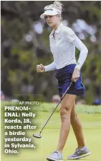  ?? AP PHOTO ?? PHENOMENAL: Nelly Korda, 18, reacts after a birdie yesterday in Sylvania, Ohio.