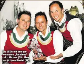  ??  ?? Die JUZIs mit dem gewonnenen „Amadeus“(v.l.): Michael (39), Markus (41) und Daniel (39).