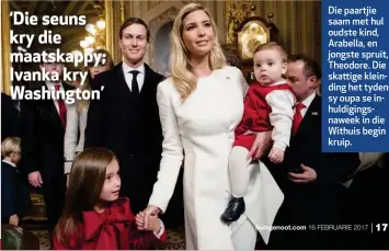  ??  ?? ‘Die seuns kry die maatskappy; Ivanka kry Washington’ Die paartjie saam met hul oudste kind, Arabella, en jongste spruit, Theodore. Die skattige kleinding het tydens sy oupa se inhuldigin­gsnaweek in die Withuis begin kruip.