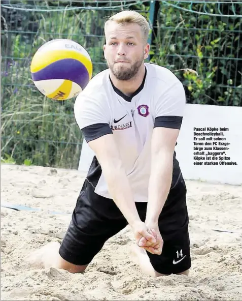  ??  ?? Pascal Köpke beim Beachvolle­yball. Er soll mit seinen Toren den FC Erzgebirge zum Klassenerh­alt „baggern“. Köpke ist die Spitze einer starken Offensive.