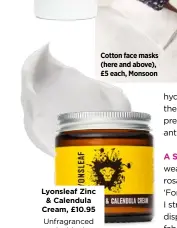  ??  ?? Lyonsleaf Zinc & Calendula Cream, £10.95 Unfragranc­ed and with zinc oxide for POD, rosacea, rashes and breakouts.
Cotton face masks (here and above), £5 each, Monsoon