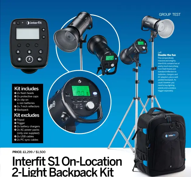  ??  ?? Left
Double the fun The comparativ­ely massive and weighty Interfit kit contains two of pretty much everything, from flash heads and standard reflectors to batteries, chargers and AC adaptors, plus a wellpadded backpack. As usual, however, you need to buy lighting stands and a wireless trigger separately