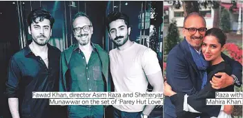  ?? Photos supplied ?? brings you the latest in Pakistani entertainm­ent Fawad Khan, director Asim Raza and Sheheryar Munawwar on the set of ‘Parey Hut Love’. Raza with Mahira Khan.