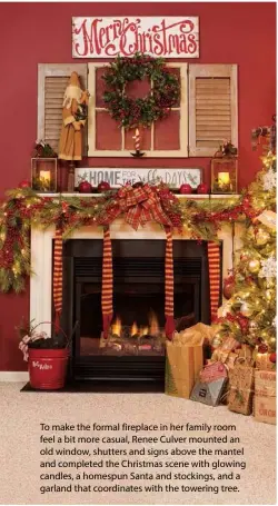  ??  ?? To make the formal fireplace in her family room feel a bit more casual, Renee Culver mounted an old window, shutters and signs above the mantel and completed the Christmas scene with glowing candles, a homespun Santa and stockings, and a garland that coordinate­s with the towering tree.