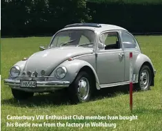  ??  ?? Canterbury VW Enthusiast Club member Ivan bought his Beetle new from the factory in Wolfsburg