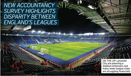  ?? ?? ON THE UP: Leicester City are planning a stadium extension, but many lower league clubs are struggling financiall­y