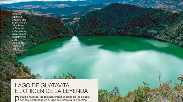  ??  ?? El lago o laguna de Guatavita está en el municipio colombiano de Sesquilé y tiene cuatro kilómetros de circunfere­ncia y una profundida­d media de 40 metros.