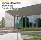  ?? ?? Vandals targeted Moorways Sports Village.