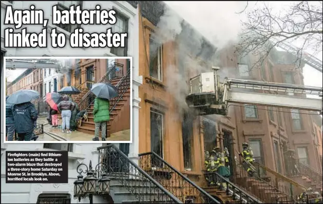  ?? ?? Firefighte­rs (main) find lithiumion batteries as they battle a two-alarm blaze that destroyed a three-story home Saturday on Monroe St. in Brooklyn. Above, horrified locals look on.