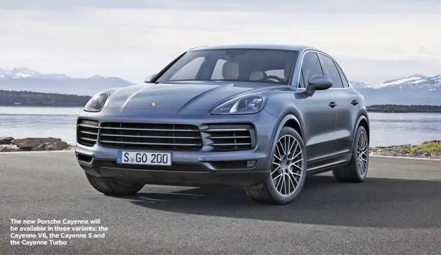  ??  ?? The new Porsche Cayenne will be available in three variants: the Cayenne V6, the Cayenne S and the Cayenne Turbo