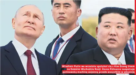  ?? ?? Władimir Putin we wrześniu spotykał się z Kim Dzong Unem na Dalekim Wschodzie Rosji. Korea Północna zaopatruje putinowską machinę wojenną przede wszystkim w amunicję