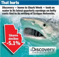  ??  ?? Discovery — home to Shark Week — took on water in its latest quarterly earnings on hefty costs tied to its netting of Scripps Networks.