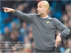  ?? — AFP ?? Manchester City’s Spanish manager Pep Guardiola reacts during the match against Feyenoord.