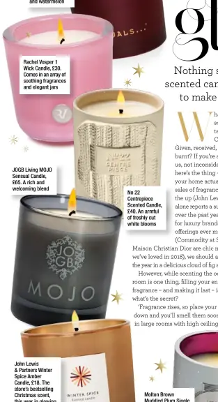  ??  ?? Rachel Vosper 1 Wick Candle, £30. Comes in an array of soothing fragrances and elegant jars JOGB Living MOJO Sensual Candle, £65. A rich and welcoming blend No 22 Centrepiec­e Scented Candle, £40. An armful of freshly cut white blooms