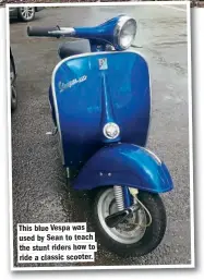  ??  ?? This blue Vespa was used by Sean to teach the stunt riders how to ride a classic scooter.