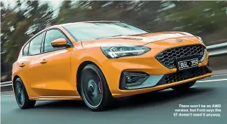  ??  ?? There won’t be an AWD version, but Ford says the ST doesn’t need it anyway.