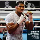  ?? ?? OPEN TO ANYTHING: Anthony Joshua