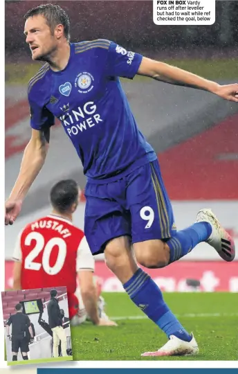  ??  ?? FOX IN BOX Vardy runs off after leveller but had to wait while ref checked the goal, below