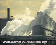  ??  ?? UPGRADE British Steel’s Scunthorpe plant