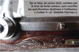  ??  ?? Sur le flanc du canon droit, cachées par le bras du levier armeur, sont inscrites les spécificat­ions destinées à l’utilisateu­r (« Caliber 3 » et « Gethitte Patrinen »).