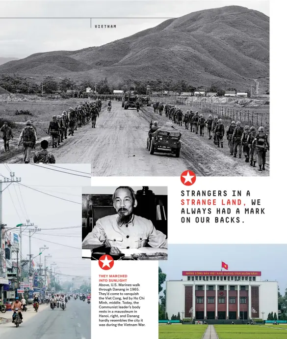  ??  ?? THEY MARCHED INTO SUNLIGHT Above, U.S. Marines walk through Danang in 1965. They’d come to vanquish the Viet Cong, led by Ho Chi Minh, middle. Today, the Communist leader’s body rests in a mausoleum in Hanoi, right, and Danang hardly resembles the city...