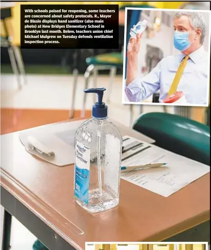  ??  ?? With schools poised for reopening, some teachers are concerned about safety protocols. R., Mayor de Blasio displays hand sanitizer (also main photo) at New Bridges Elementary School in Brooklyn last month. Below, teachers union chief Michael Mulgrew on Tuesday defends ventilatio­n inspection process.