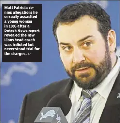  ?? AP ?? Matt Patricia denies allegation­s he sexually assaulted a young woman in 1996 after a Detroit News report revealed the new Lions head coach was indicted but never stood trial for the charges.