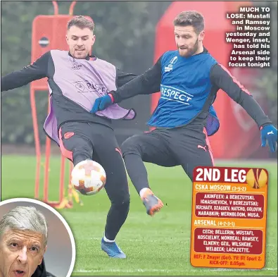  ?? Picture: STUART MACFARLANE ?? MUCH TO LOSE: Mustafi and Ramsey in Moscow yesterday and Wenger, inset, has told his Arsenal side to keep their focus tonight