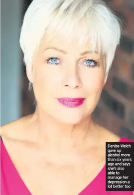  ??  ?? Denise Welch gave up alcohol more than six years ago and says she’s also able to manage her depression a lot better too