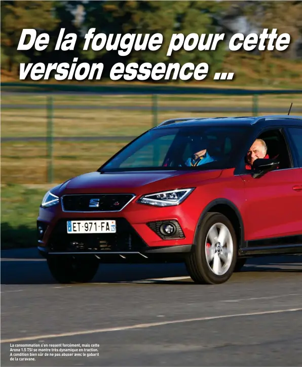  ??  ?? La consommati­on s’en ressent forcément, mais cette Arona 1.5 TSI se montre très dynamique en traction. A condition bien sûr de ne pas abuser avec le gabarit de la caravane.