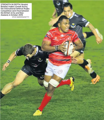  ?? STEVE BARDENS/GETTY ?? STRENGTH IN DEPTH: Ifereimi Boladau makes a break during the Internatio­nal Defence Rugby Competitio­n semi-final between the British Army and New Zealand, in October 2015