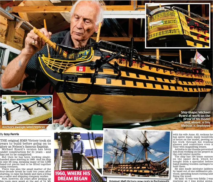  ??  ?? Original: HMS Victory now rests in Portsmouth
Ship shape: Michael Byard at work on the prow of his model and, above, a tiny lifeboat is deployed 1960, WHERE HIS DREAM BEGAN Anchors aweigh: Mini replicas