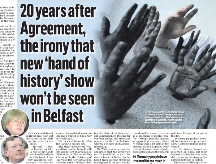  ??  ?? Artist Raymond Watson with his Hands of History artwork. Top right, the artist taking a cast of Tony Blair’s hands and (right) Blair and Bertie Ahern sign the Good Friday Agreement in 1998