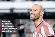  ?? /EFE. ?? Después de 14 años, Mascherano jugará en la liga argentina.