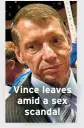  ?? ?? Vince leaves amid a sex scandal