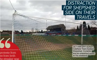  ?? ?? GET HIM OFF! Sutton Coldfield Town hosted Shepshed Dynamo and an unwanted guest at the weekend