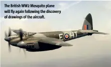  ??  ?? The British WW2 Mosquito plane will fly again following the discovery of drawings of the aircraft.