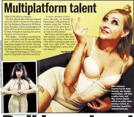 ??  ?? Miss Subways hopeful Carrie-Anne Murphy, aka Sundae Fantastiqu­e, will sing a sultry tune, and Ilise Carter (inset) will be on point, swallowing a sword, in Thursday faceoff for undergroun­d gig.